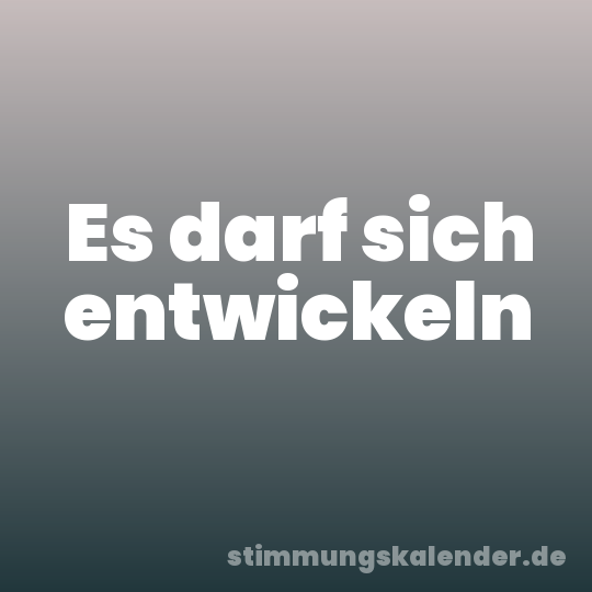 Es darf sich entwickeln