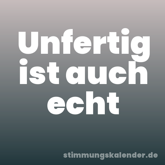 Unfertig ist auch echt