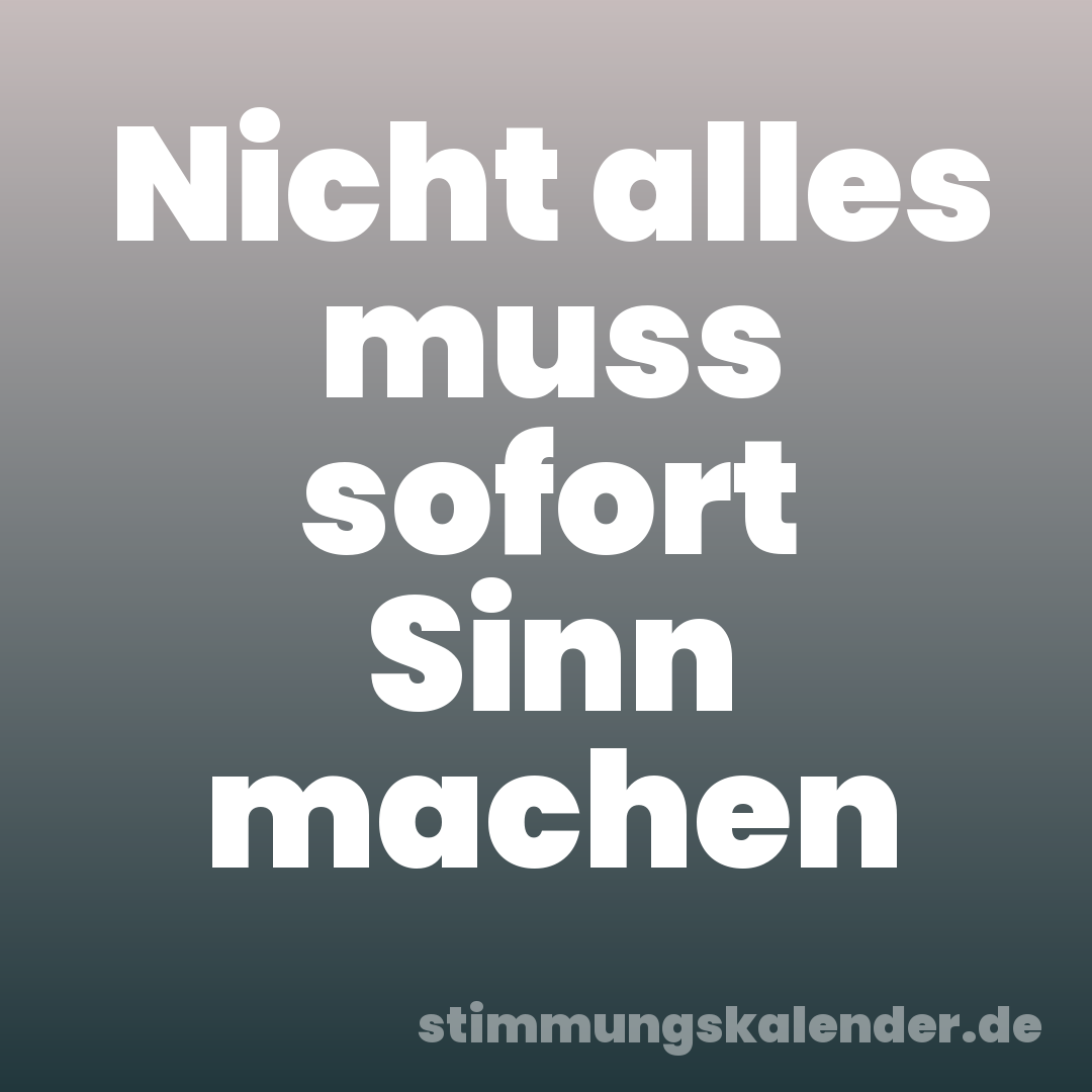 Nicht alles muss sofort Sinn machen