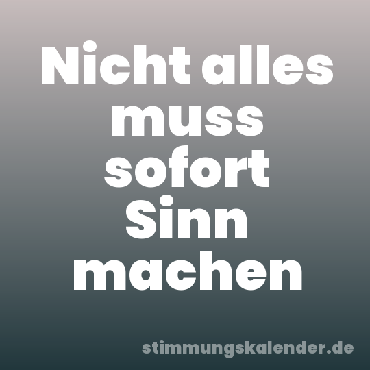 Nicht alles muss sofort Sinn machen
