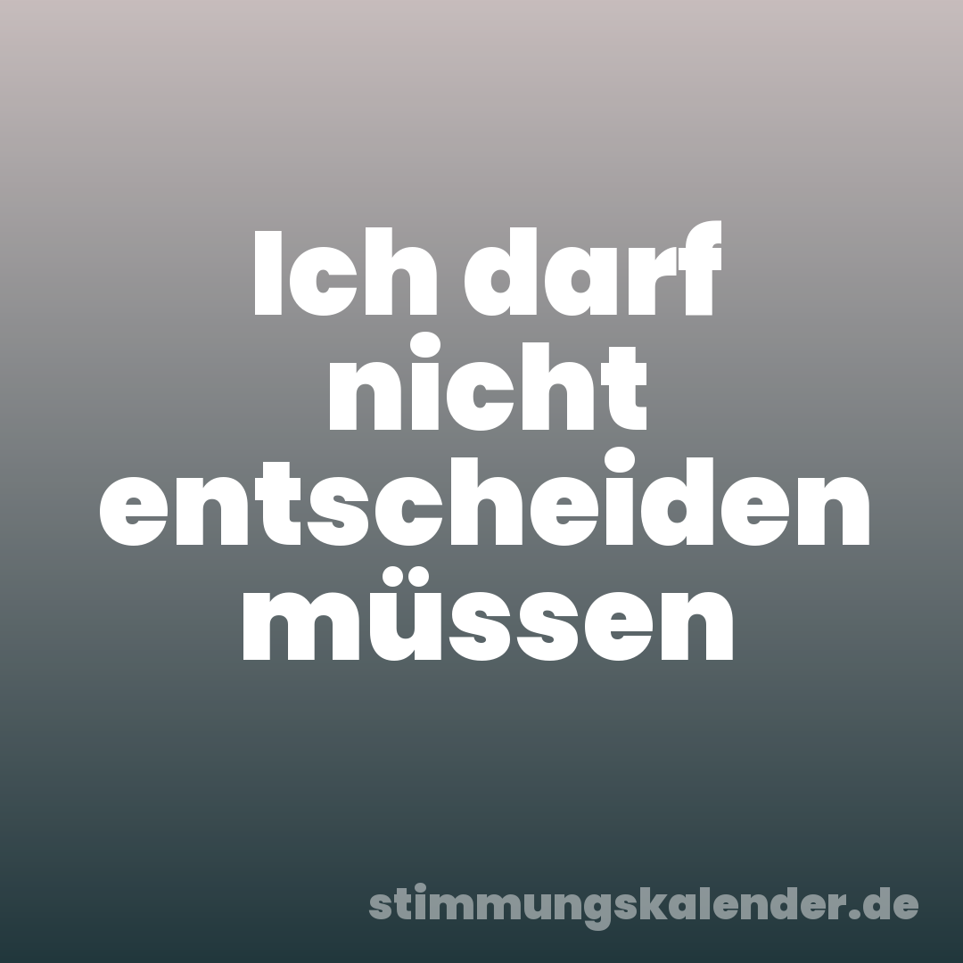 Ich darf nicht entscheiden müssen