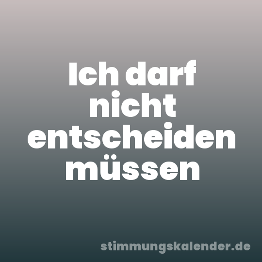 Ich darf nicht entscheiden müssen