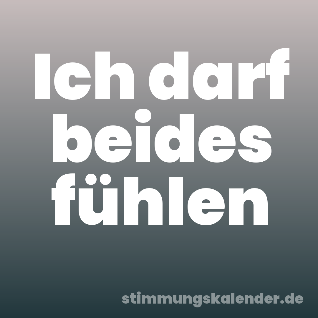 Ich darf beides fühlen