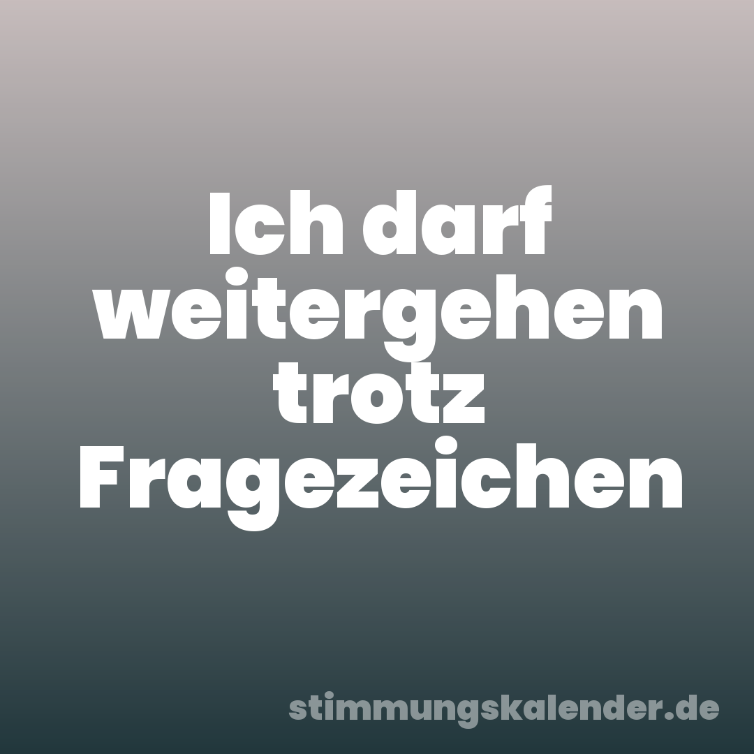 Ich darf weitergehen trotz Fragezeichen