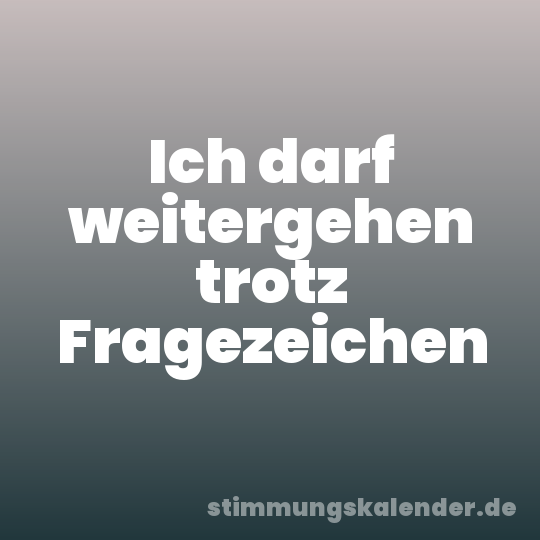 Ich darf weitergehen trotz Fragezeichen