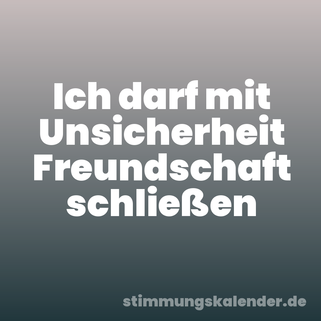 Ich darf mit Unsicherheit Freundschaft schließen