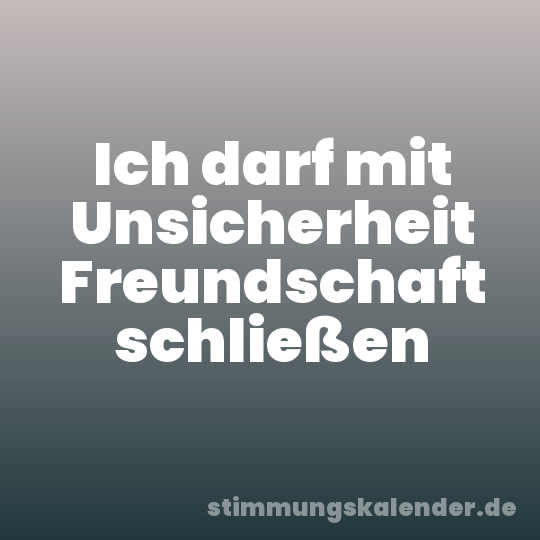 Ich darf mit Unsicherheit Freundschaft schließen