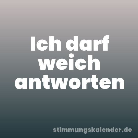 Ich darf weich antworten