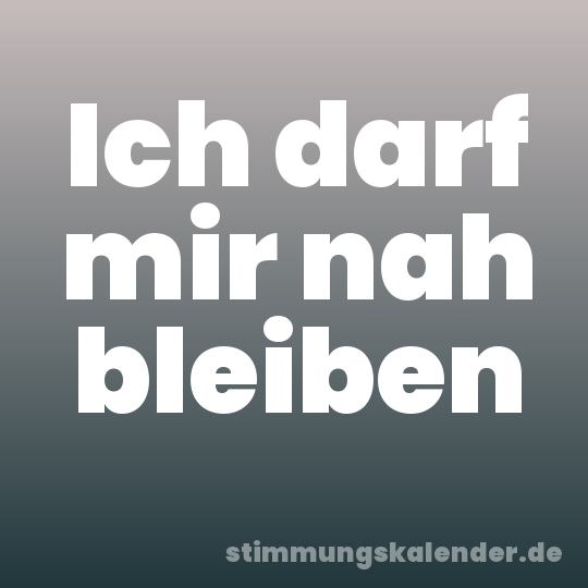 Ich darf mir nah bleiben