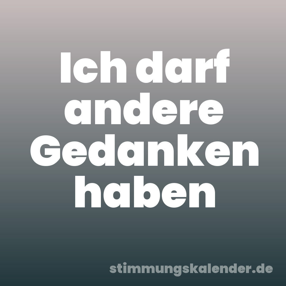 Ich darf andere Gedanken haben