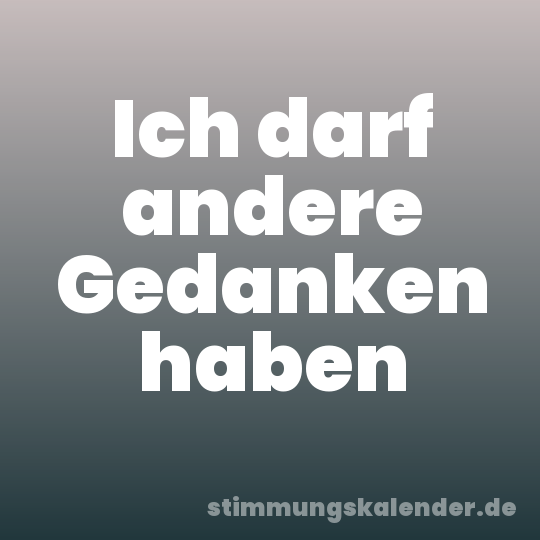 Ich darf andere Gedanken haben