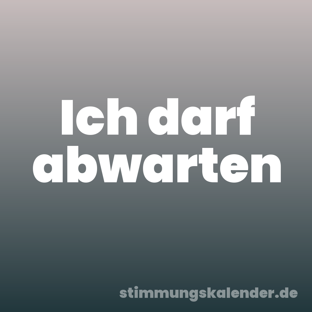 Ich darf abwarten