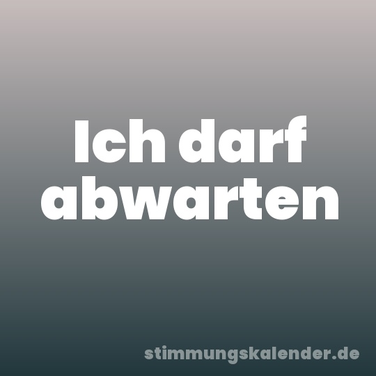 Ich darf abwarten