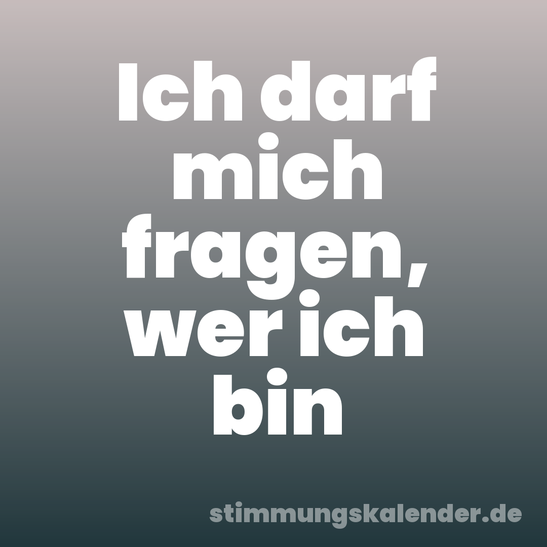 Ich darf mich fragen, wer ich bin