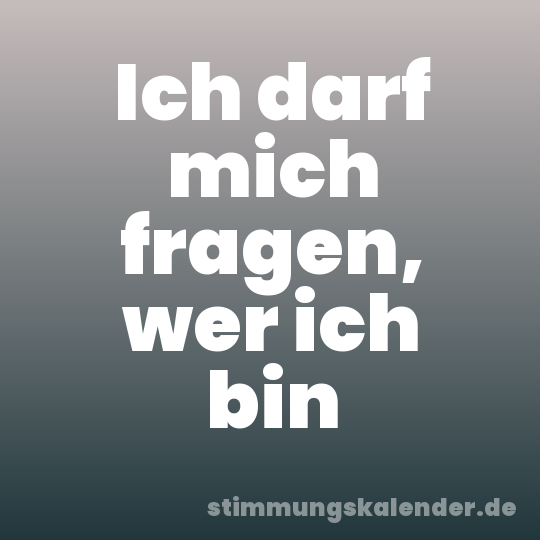 Ich darf mich fragen, wer ich bin