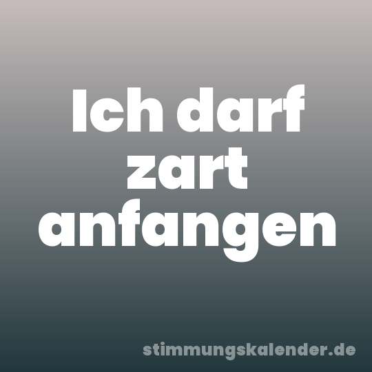 Ich darf zart anfangen