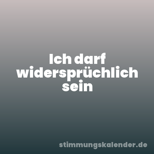 Ich darf widersprüchlich sein
