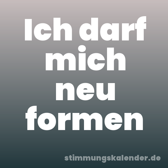 Ich darf mich neu formen
