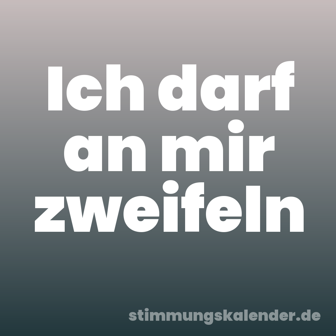 Ich darf an mir zweifeln