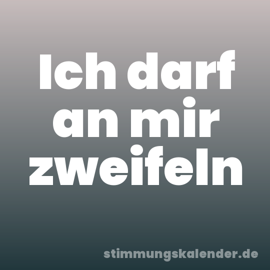 Ich darf an mir zweifeln