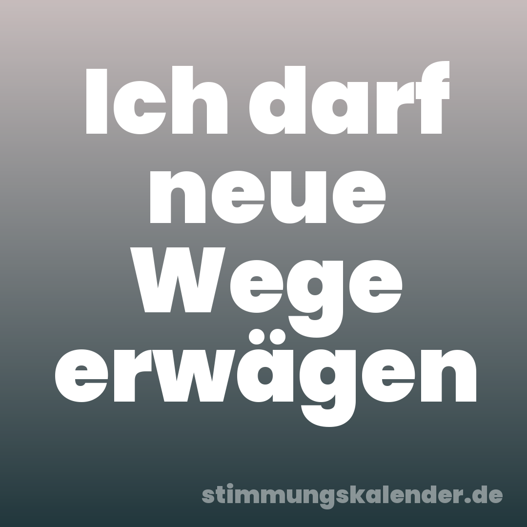 Ich darf neue Wege erwägen
