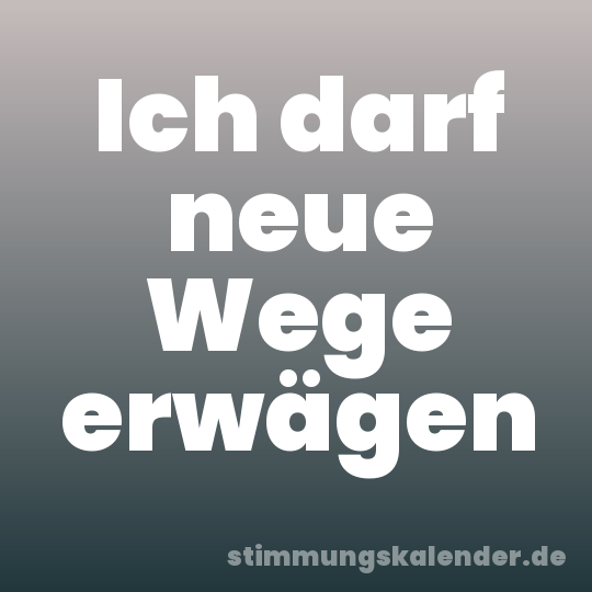 Ich darf neue Wege erwägen