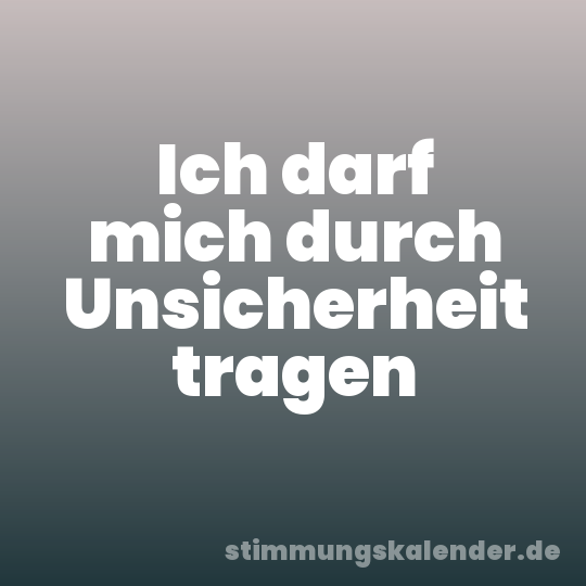Ich darf mich durch Unsicherheit tragen