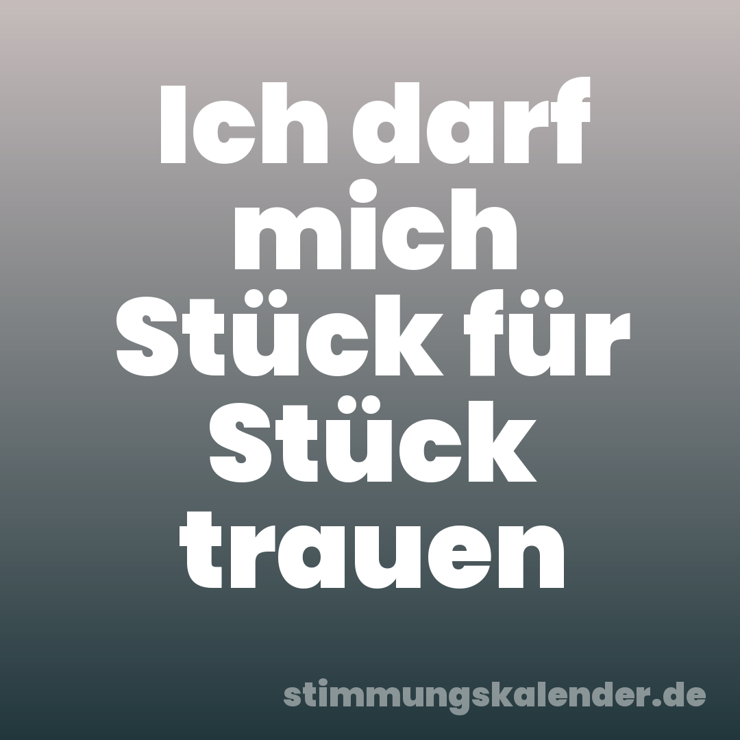 Ich darf mich Stück für Stück trauen