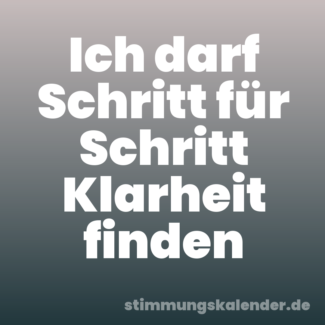 Ich darf Schritt für Schritt Klarheit finden