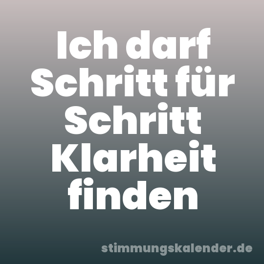 Ich darf Schritt für Schritt Klarheit finden