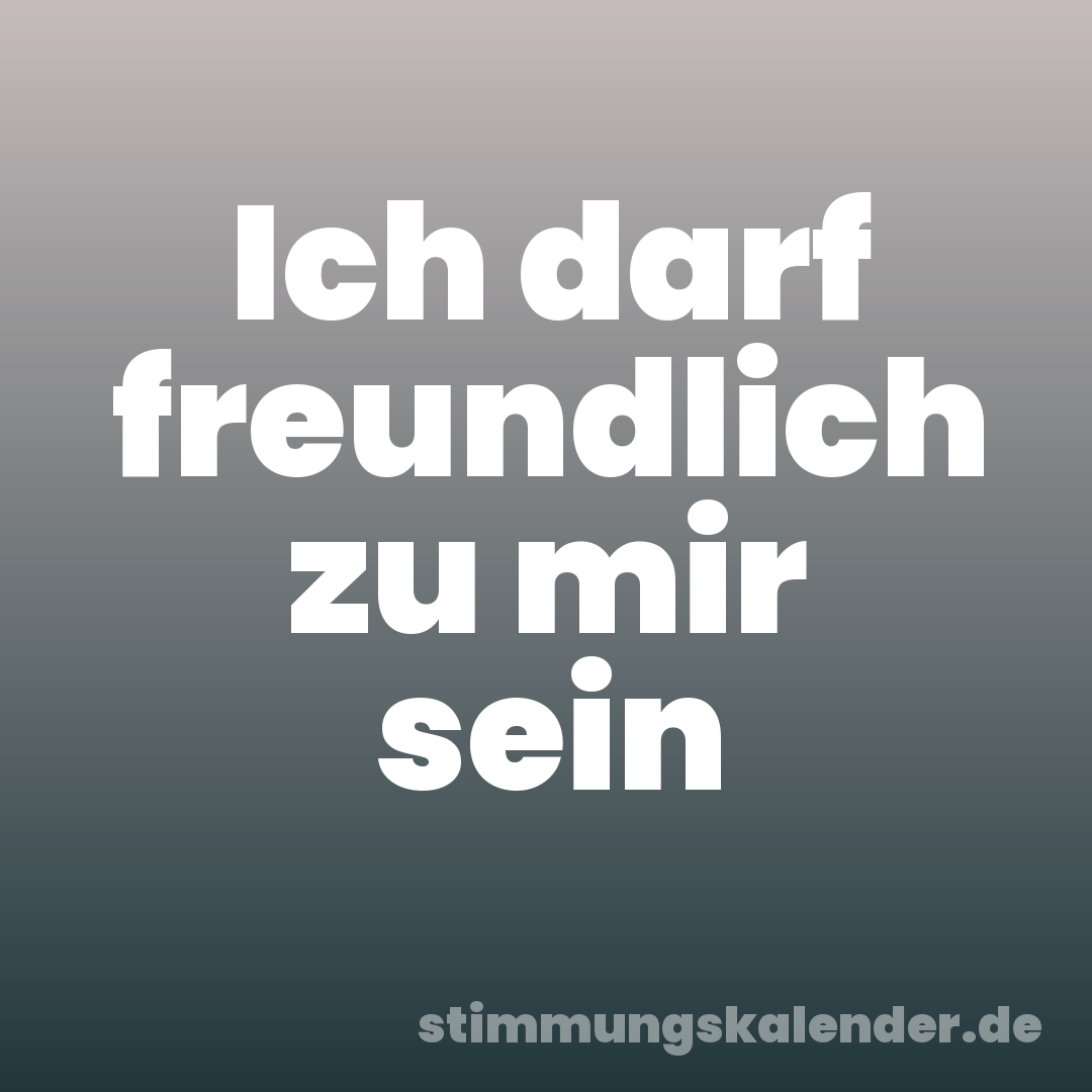 Ich darf freundlich zu mir sein
