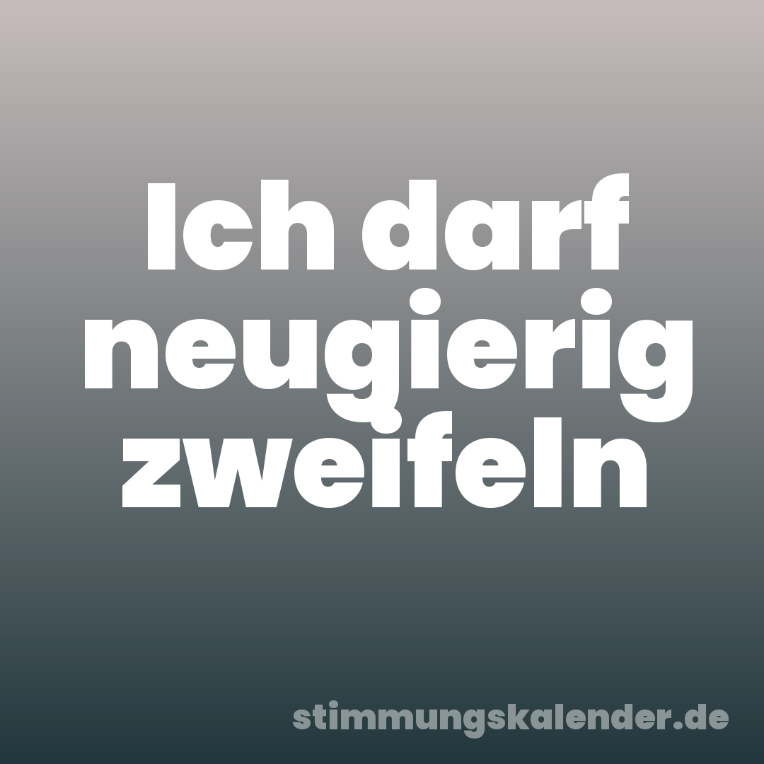 Ich darf neugierig zweifeln