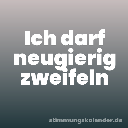 Ich darf neugierig zweifeln