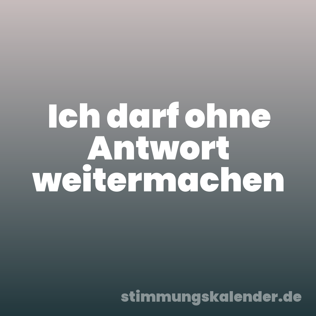Ich darf ohne Antwort weitermachen