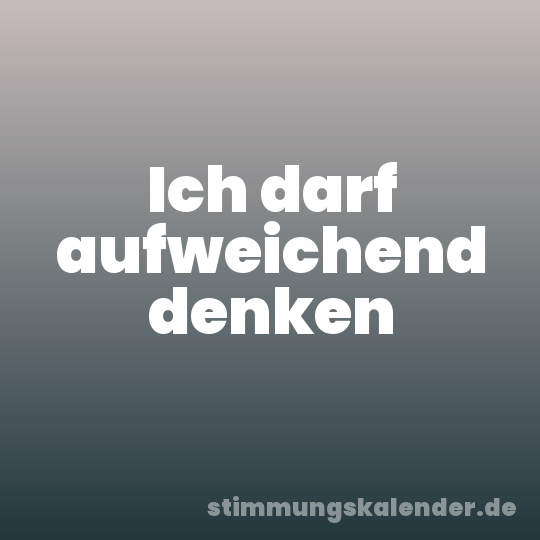 Ich darf aufweichend denken