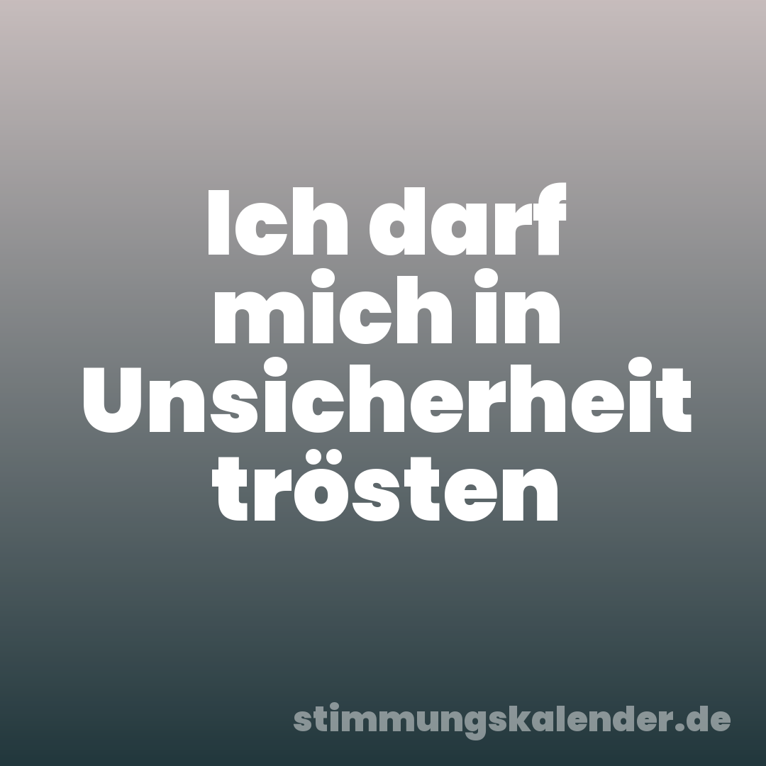 Ich darf mich in Unsicherheit trösten