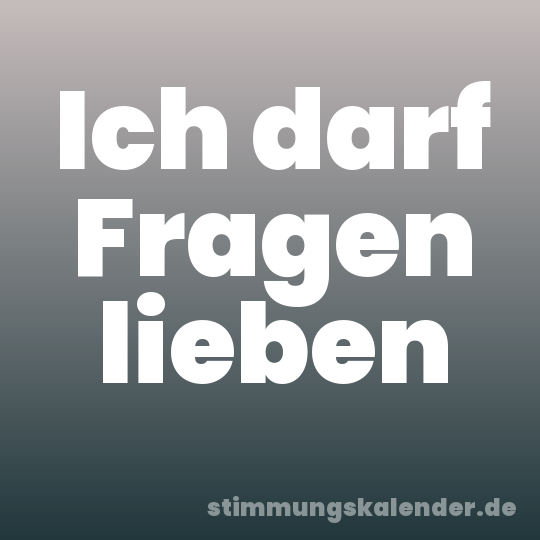 Ich darf Fragen lieben