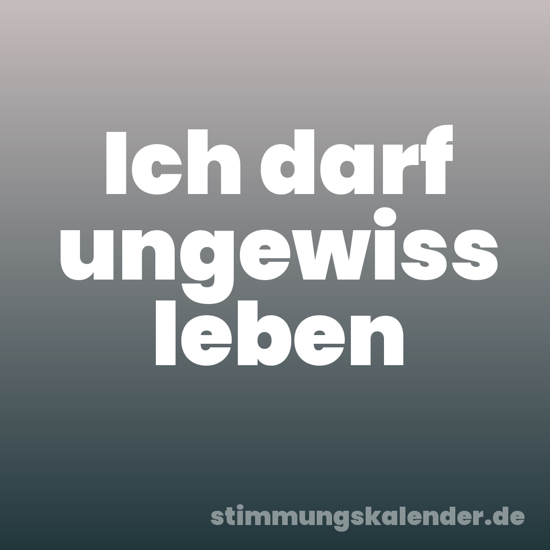 Ich darf ungewiss leben
