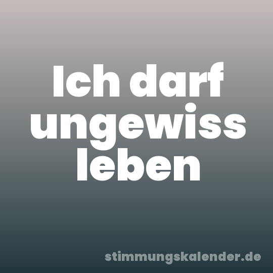 Ich darf ungewiss leben