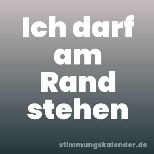 Ich darf am Rand stehen