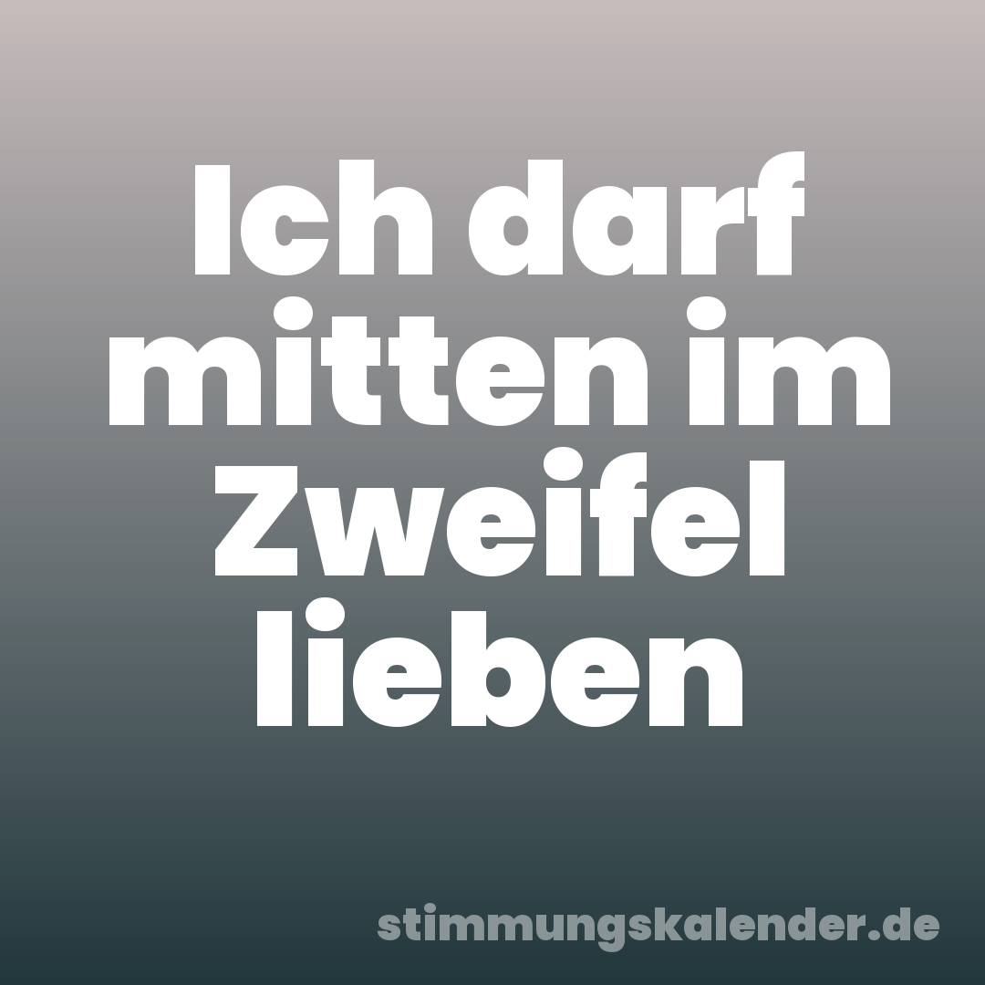 Ich darf mitten im Zweifel lieben