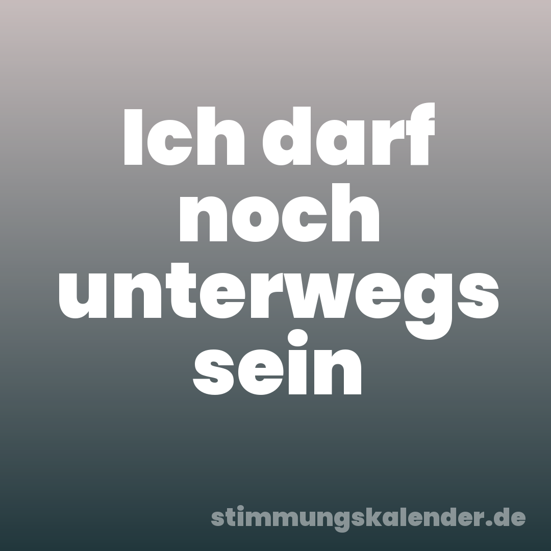 Ich darf noch unterwegs sein