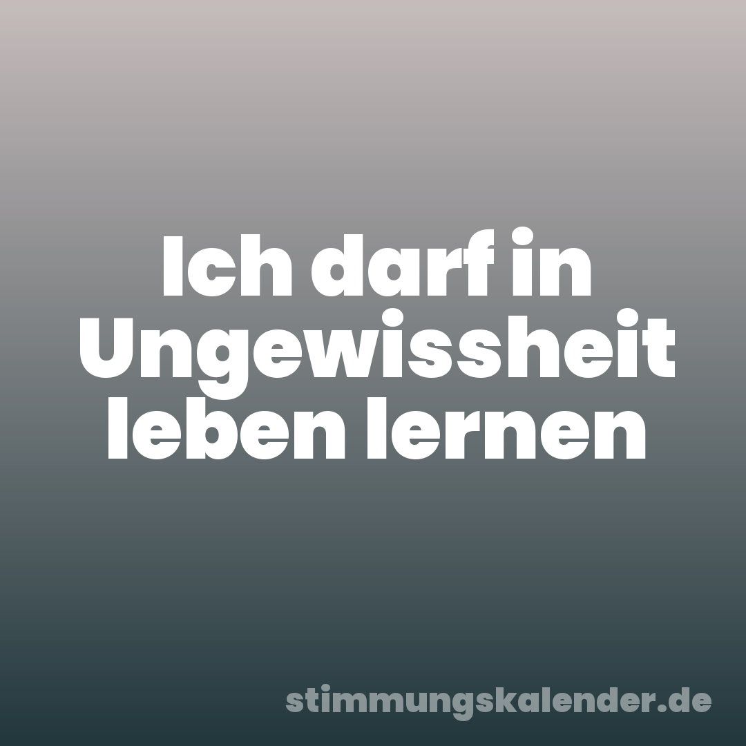 Ich darf in Ungewissheit leben lernen