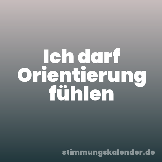 Ich darf Orientierung fühlen