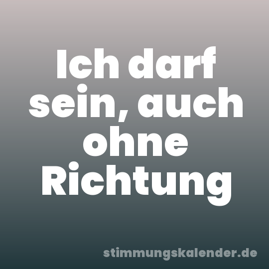 Ich darf sein, auch ohne Richtung