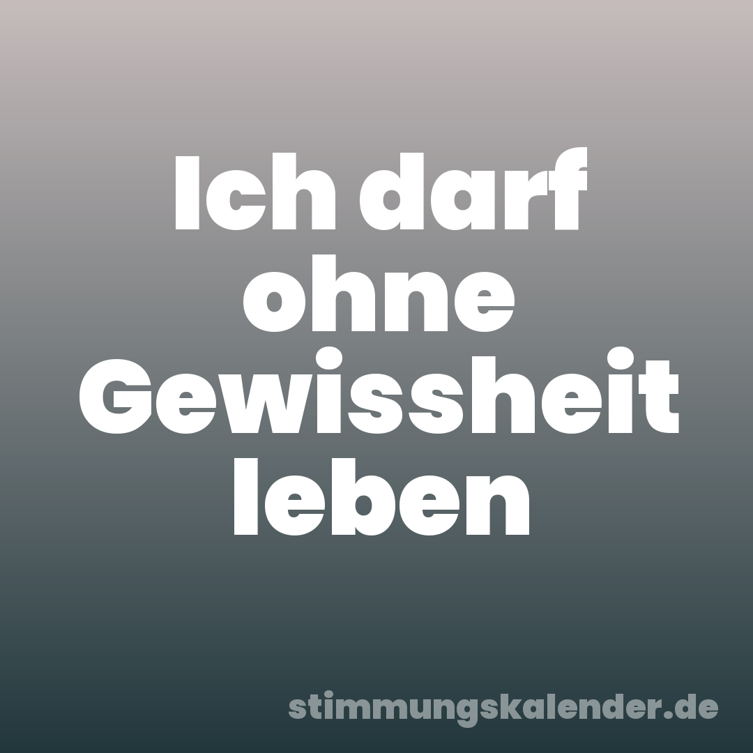 Ich darf ohne Gewissheit leben