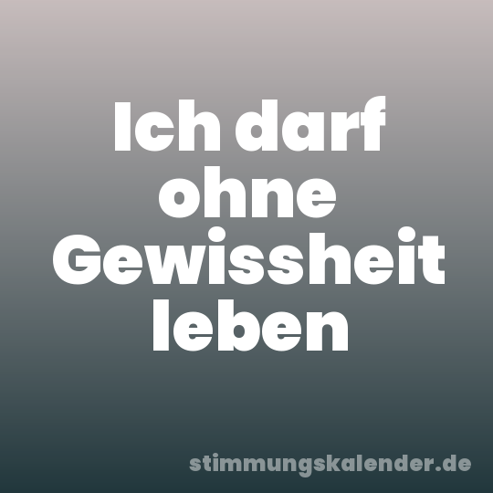 Ich darf ohne Gewissheit leben