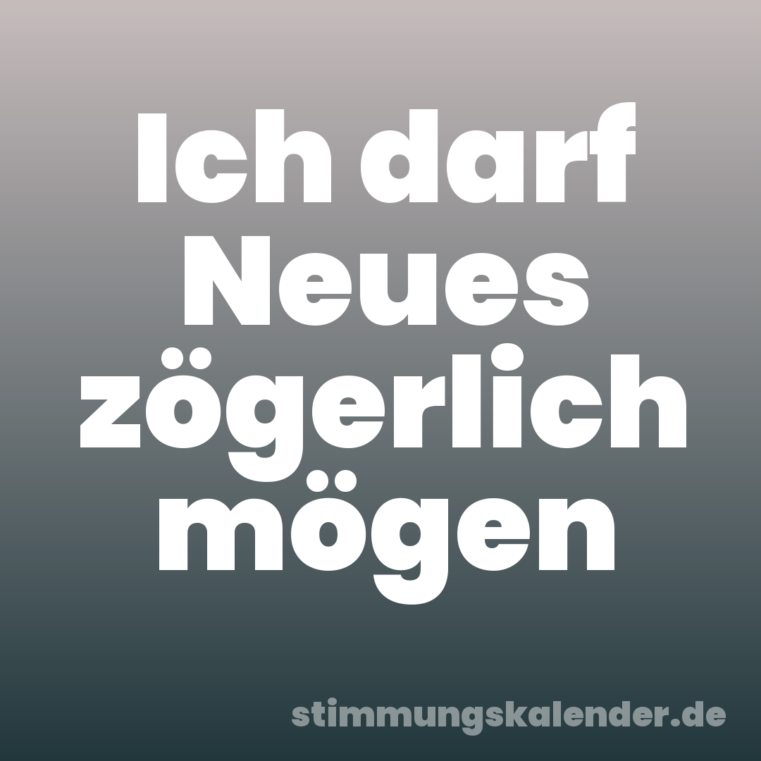 Ich darf Neues zögerlich mögen