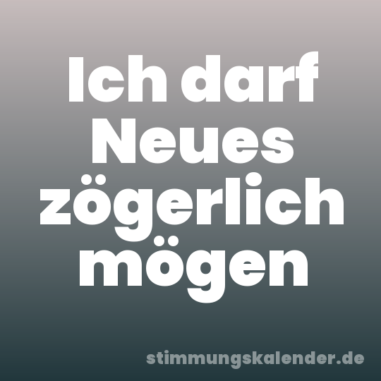 Ich darf Neues zögerlich mögen