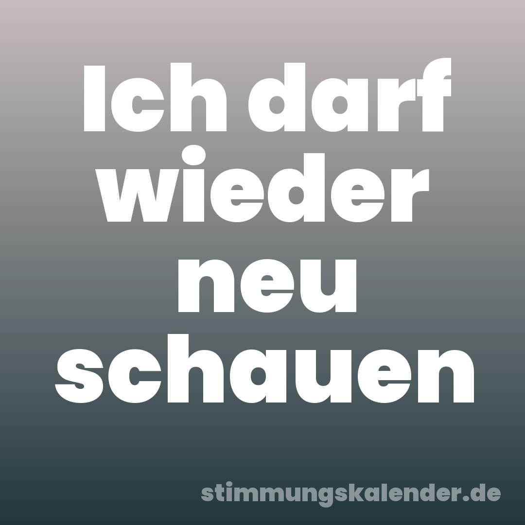 Ich darf wieder neu schauen